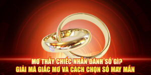 Mơ Thấy Chiếc Nhẫn Đánh Số Gì? Giải Mã Giấc Mơ Và Cách Chọn Số May Mắn